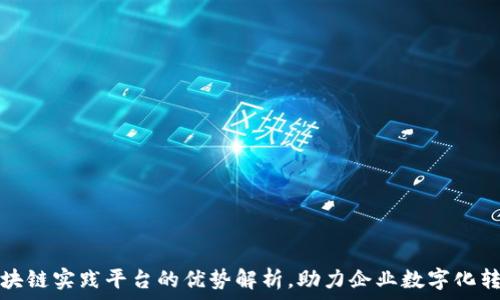   
区块链实践平台的优势解析，助力企业数字化转型