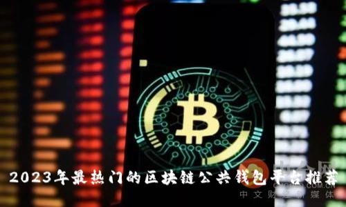 2023年最热门的区块链公共钱包平台推荐