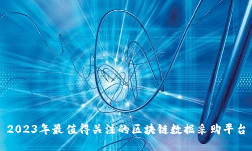 2023年最值得关注的区块链数据采购平台