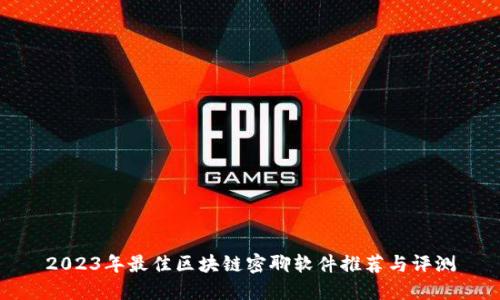 2023年最佳区块链密聊软件推荐与评测
