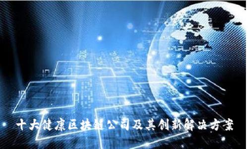 十大健康区块链公司及其创新解决方案