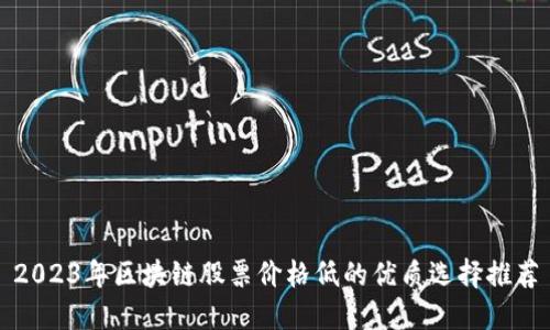2023年区块链股票价格低的优质选择推荐