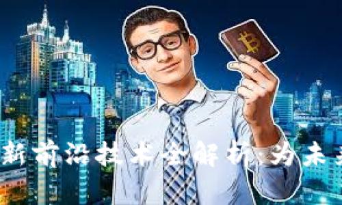  区块链最新前沿技术全解析：为未来打下基础