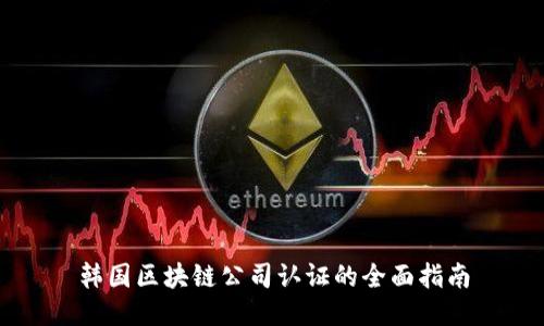 韩国区块链公司认证的全面指南