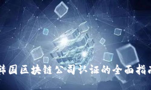 韩国区块链公司认证的全面指南