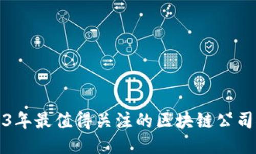 2023年最值得关注的区块链公司推荐