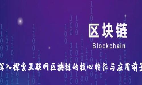 深入探索互联网区块链的核心特征与应用前景