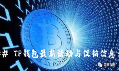 ### TP钱包最新活动与促销信息详解