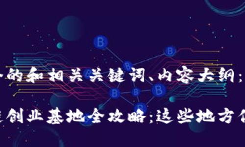 以下是一个的和相关关键词、内容大纲：

成都区块链创业基地全攻略：这些地方你不能错过！