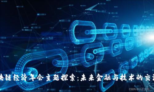 区块链经济年会主题探索：未来金融与技术的交汇点