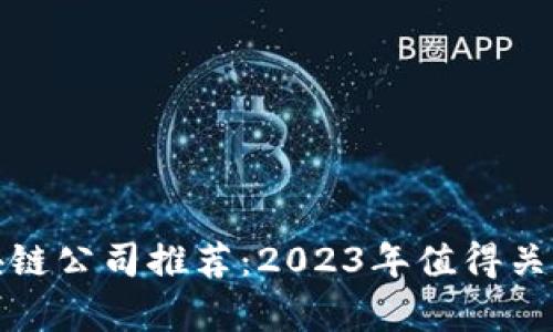 最正宗的区块链公司推荐：2023年值得关注的前沿企业