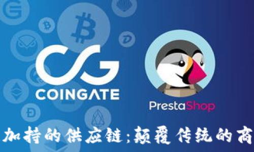   
区块链加持的供应链：颠覆传统的商业模式