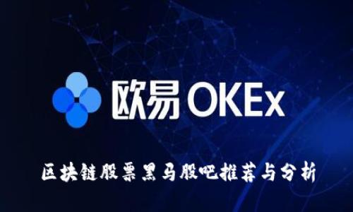 区块链股票黑马股吧推荐与分析