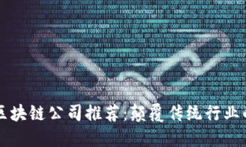 中国优秀的区块链公司推荐：颠覆传统行业的新时代技术