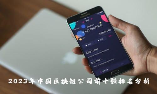 2023年中国区块链公司前十强排名分析