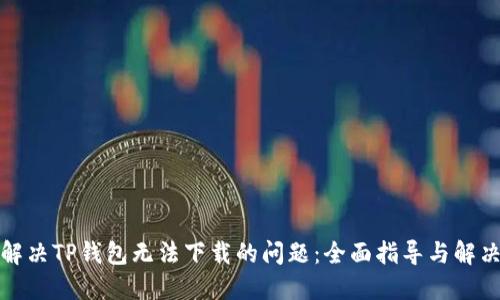 如何解决TP钱包无法下载的问题：全面指导与解决方案