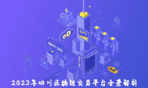 
2023年四川区块链交易平台全景解析