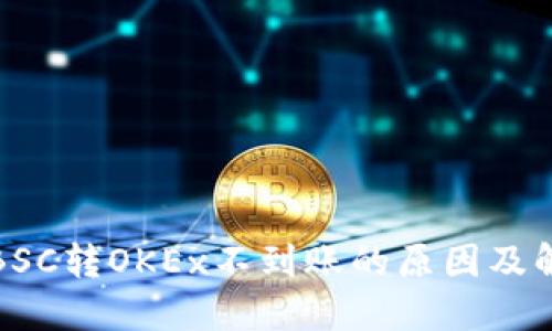 TP钱包BSC转OKEx不到账的原因及解决方案