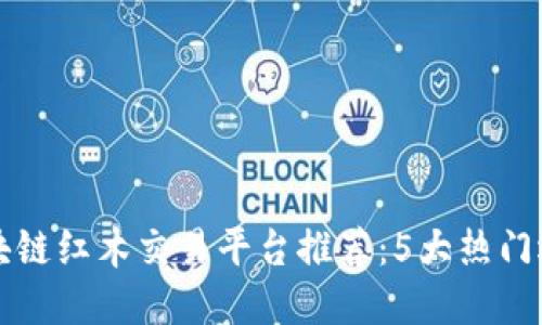 区块链红木交易平台推荐：5大热门选择