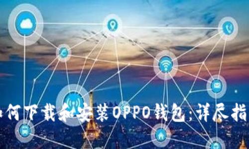 如何下载和安装OPPO钱包：详尽指南