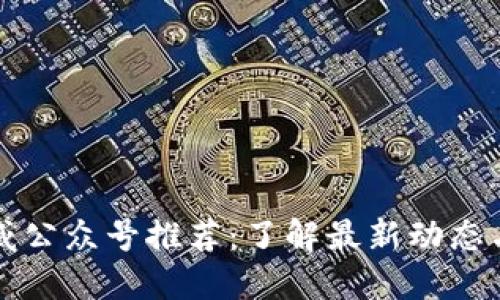 区块链权威公众号推荐:了解最新动态与技术发展