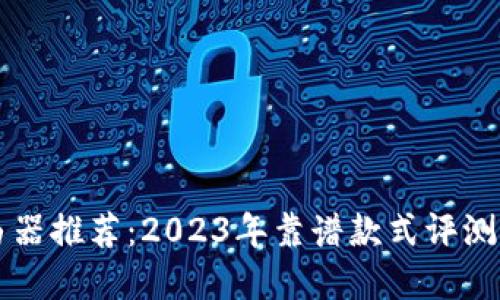 区块链路由器推荐：2023年靠谱款式评测与选择指南