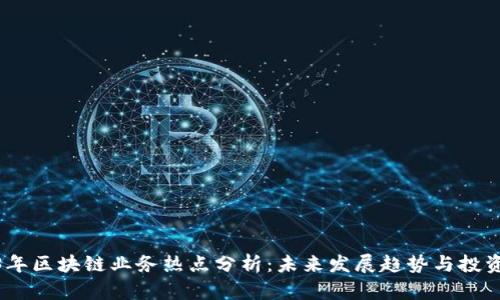 2023年区块链业务热点分析：未来发展趋势与投资机会
