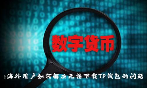 :海外用户如何解决无法下载TP钱包的问题