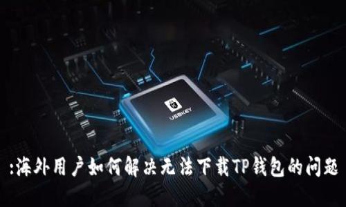:海外用户如何解决无法下载TP钱包的问题