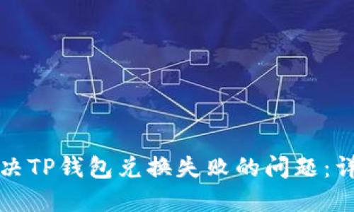 如何解决TP钱包兑换失败的问题：详尽指南