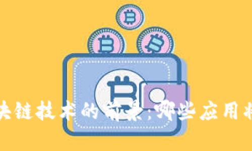 2023年区块链技术的前景：哪些应用将引领未来？