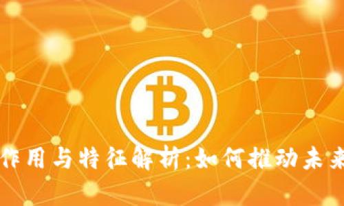 区块链技术的作用与特征解析：如何推动未来数字经济发展