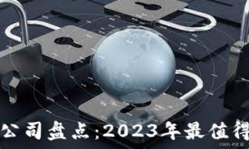   
区块链资产公司盘点：2023年最值得关注的企业
