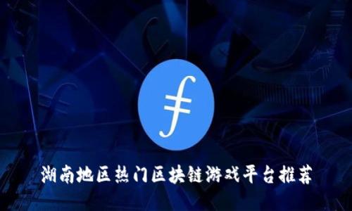 湖南地区热门区块链游戏平台推荐