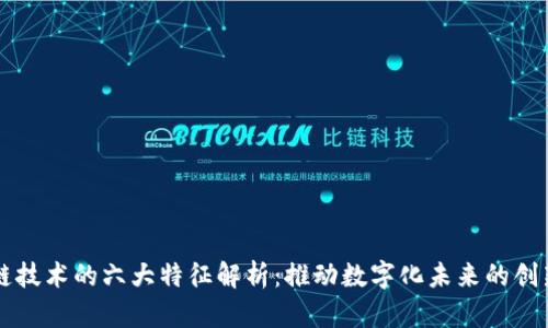 区块链技术的六大特征解析：推动数字化未来的创新力量