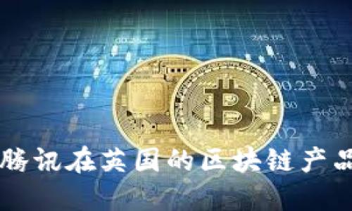深入了解腾讯在英国的区块链产品及其应用