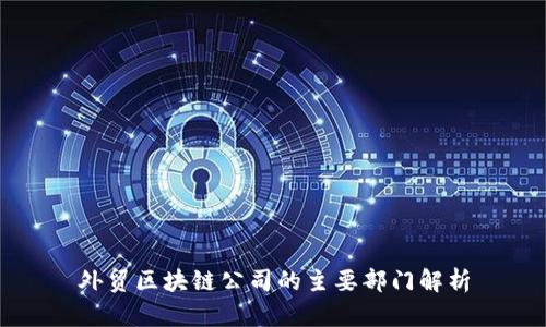 外贸区块链公司的主要部门解析