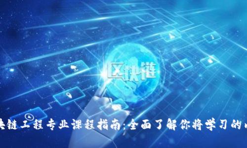 区块链工程专业课程指南：全面了解你将学习的内容