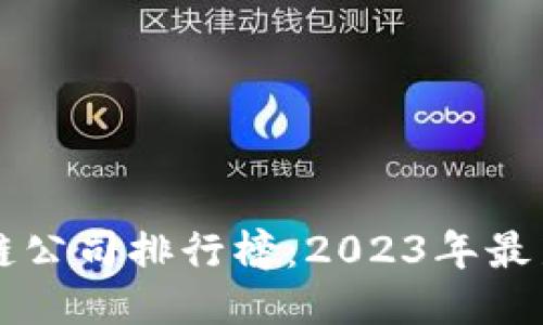 深圳区块链公司排行榜：2023年最新企业推荐