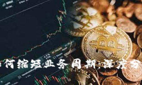 区块链技术如何缩短业务周期：深度分析与原因探讨