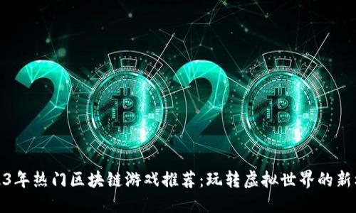 2023年热门区块链游戏推荐：玩转虚拟世界的新机会