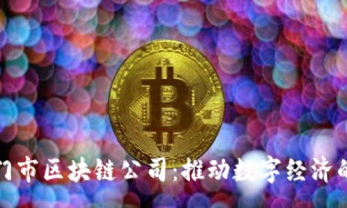 :
探索厦门市区块链公司：推动数字经济的新力量