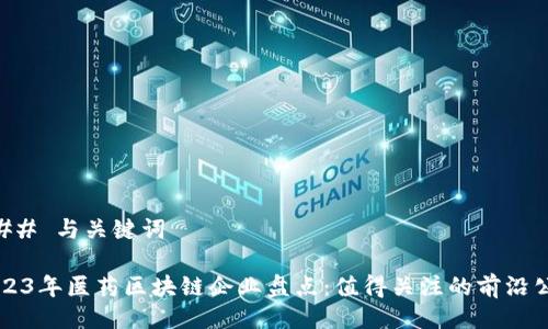 ### 与关键词

2023年医药区块链企业盘点：值得关注的前沿公司