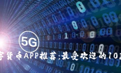 区块链数字货币APP推荐：最受欢迎的10款应用解析