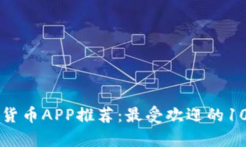 区块链数字货币APP推荐：最受欢迎的10款应用解析