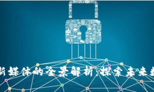 区块链行业新媒体的全景解析：探索未来数字内容传播