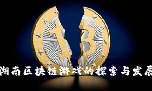 湖南区块链游戏的探索与发展