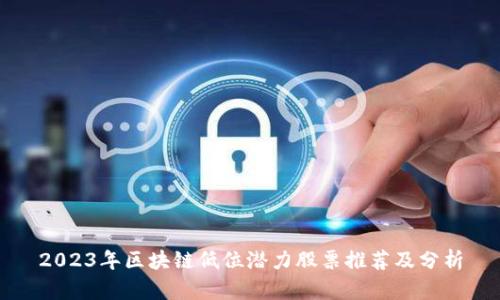 2023年区块链低位潜力股票推荐及分析