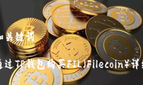思考和关键词

如何通过TP钱包购买FIL（Filecoin）详细指南