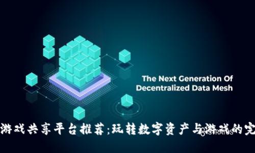 区块链游戏共享平台推荐：玩转数字资产与游戏的完美结合